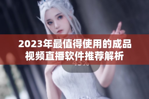 2023年最值得使用的成品视频直播软件推荐解析
