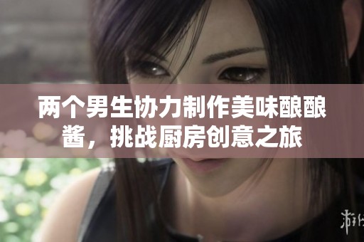两个男生协力制作美味酿酿酱，挑战厨房创意之旅