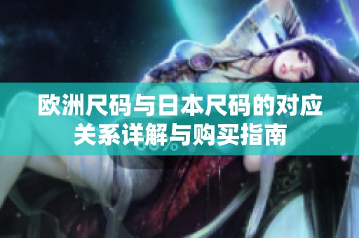 欧洲尺码与日本尺码的对应关系详解与购买指南
