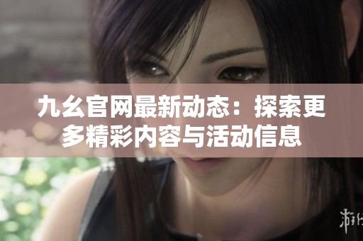 九幺官网最新动态：探索更多精彩内容与活动信息