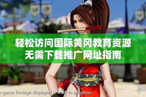 轻松访问国际黄冈教育资源无需下载推广网址指南
