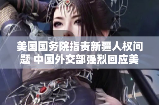 美国国务院指责新疆人权问题 中国外交部强烈回应美方干涉
