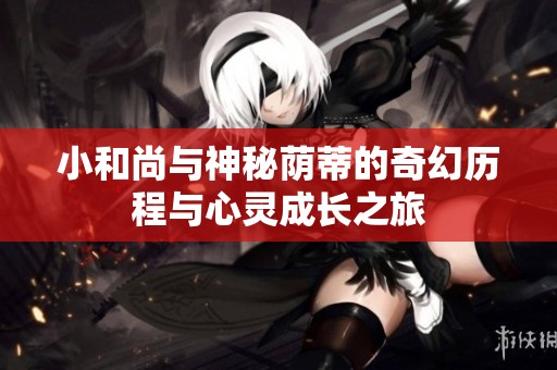 小和尚与神秘荫蒂的奇幻历程与心灵成长之旅
