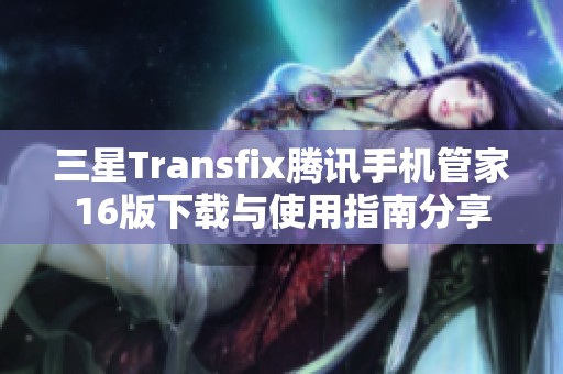 三星Transfix腾讯手机管家16版下载与使用指南分享