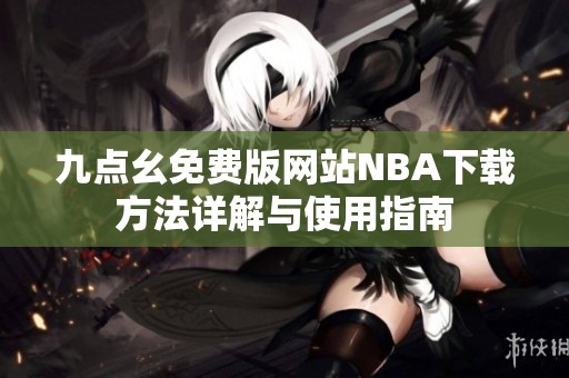 九点幺免费版网站NBA下载方法详解与使用指南