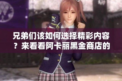 兄弟们该如何选择精彩内容？来看看阿卡丽黑金商店的比惨大会吧！