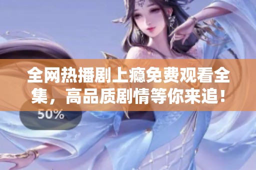 全网热播剧上瘾免费观看全集，高品质剧情等你来追！