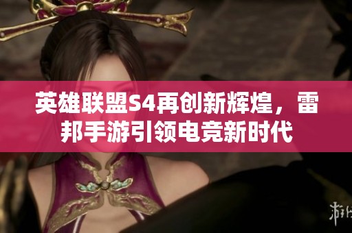 英雄联盟S4再创新辉煌，雷邦手游引领电竞新时代