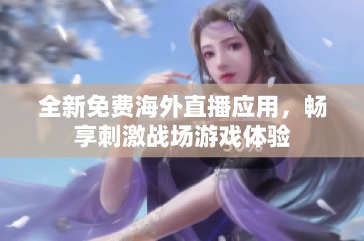 全新免费海外直播应用，畅享刺激战场游戏体验