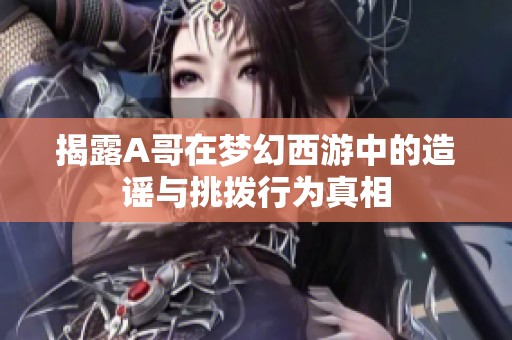 揭露A哥在梦幻西游中的造谣与挑拨行为真相