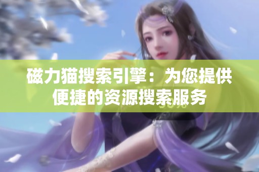磁力猫搜索引擎：为您提供便捷的资源搜索服务