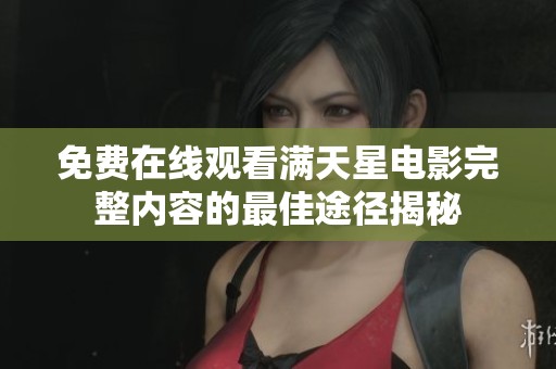 免费在线观看满天星电影完整内容的最佳途径揭秘