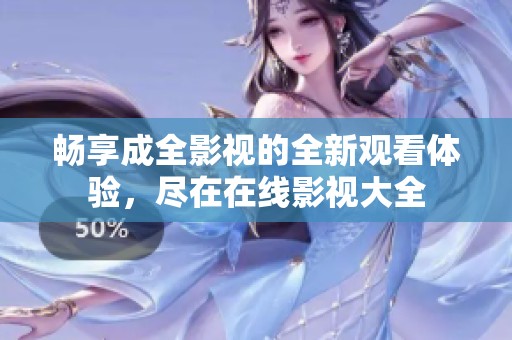 畅享成全影视的全新观看体验，尽在在线影视大全
