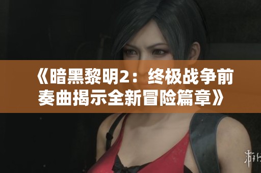 《暗黑黎明2：终极战争前奏曲揭示全新冒险篇章》