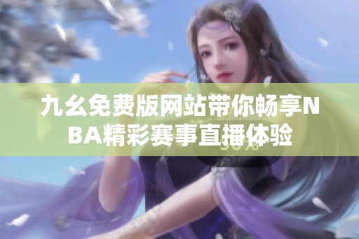 九幺免费版网站带你畅享NBA精彩赛事直播体验