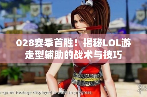 028赛季首胜！揭秘LOL游走型辅助的战术与技巧