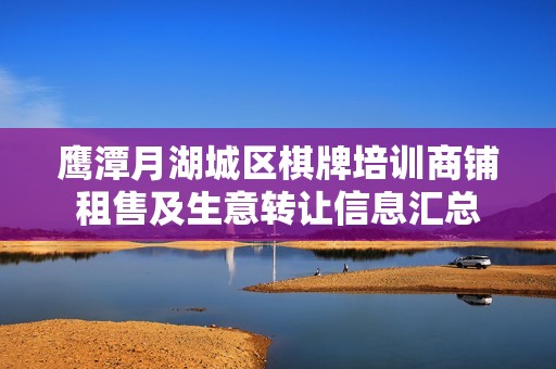 鹰潭月湖城区棋牌培训商铺租售及生意转让信息汇总