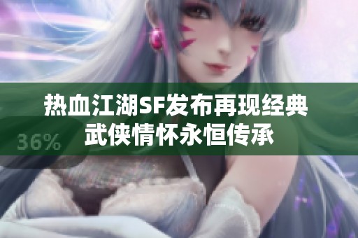 热血江湖SF发布再现经典 武侠情怀永恒传承