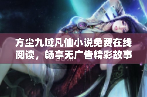 方尘九域凡仙小说免费在线阅读，畅享无广告精彩故事