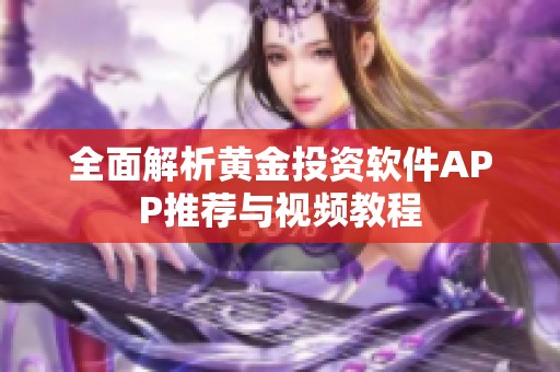 全面解析黄金投资软件APP推荐与视频教程