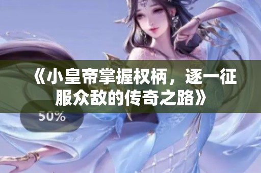 《小皇帝掌握权柄，逐一征服众敌的传奇之路》