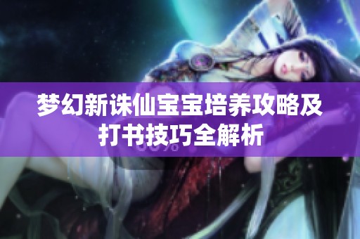 梦幻新诛仙宝宝培养攻略及打书技巧全解析