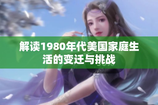 解读1980年代美国家庭生活的变迁与挑战