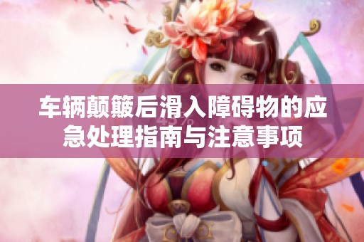 车辆颠簸后滑入障碍物的应急处理指南与注意事项