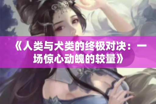 《人类与犬类的终极对决：一场惊心动魄的较量》
