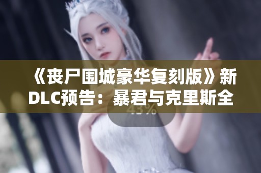 《丧尸围城豪华复刻版》新DLC预告：暴君与克里斯全新服装上线