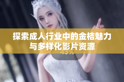 探索成人行业中的金桔魅力与多样化影片资源