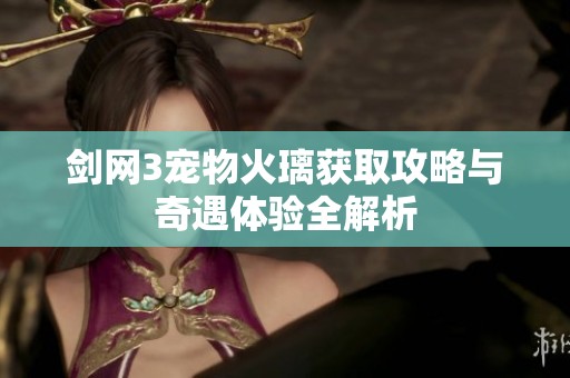 剑网3宠物火璃获取攻略与奇遇体验全解析