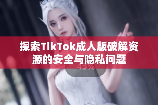 探索TikTok成人版破解资源的安全与隐私问题