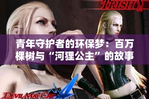 青年守护者的环保梦：百万棵树与“河狸公主”的故事探寻