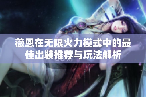 薇恩在无限火力模式中的最佳出装推荐与玩法解析