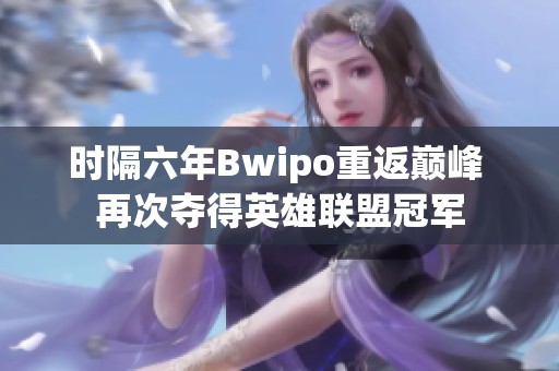 时隔六年Bwipo重返巅峰 再次夺得英雄联盟冠军