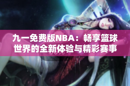 九一免费版NBA：畅享篮球世界的全新体验与精彩赛事