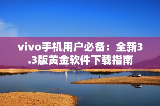 vivo手机用户必备：全新3.3版黄金软件下载指南