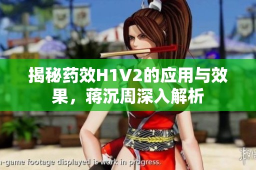 揭秘药效H1V2的应用与效果，蒋沉周深入解析
