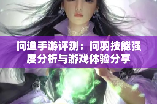 问道手游评测：问羽技能强度分析与游戏体验分享