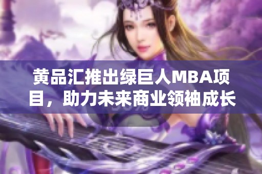 黄品汇推出绿巨人MBA项目，助力未来商业领袖成长