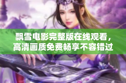 飘雪电影完整版在线观看，高清画质免费畅享不容错过