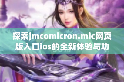 探索jmcomicron.mic网页版入口ios的全新体验与功能详解