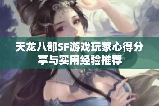 天龙八部SF游戏玩家心得分享与实用经验推荐