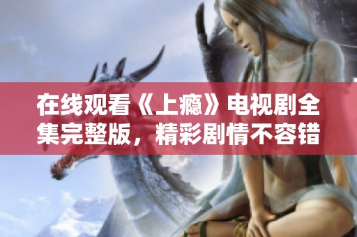 在线观看《上瘾》电视剧全集完整版，精彩剧情不容错过