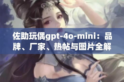 佐助玩偶gpt-4o-mini：品牌、厂家、热帖与图片全解析