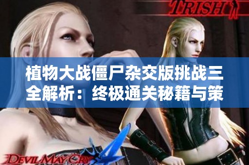 植物大战僵尸杂交版挑战三全解析：终极通关秘籍与策略大揭秘