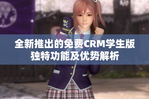 全新推出的免费CRM学生版独特功能及优势解析