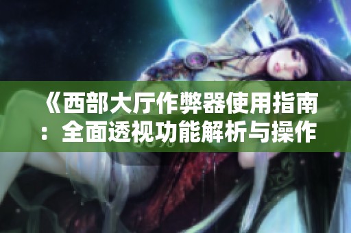 《西部大厅作弊器使用指南：全面透视功能解析与操作技巧》