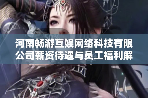 河南畅游互娱网络科技有限公司薪资待遇与员工福利解析